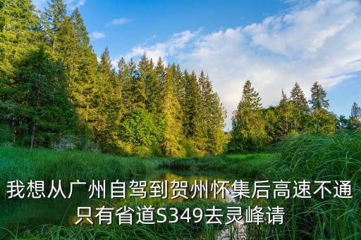 我想從廣州自駕到賀州懷集后高速不通只有省道S349去靈峰請