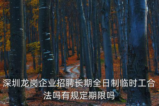 深圳事業單位臨時工招聘，深圳龍崗企業招聘長期全日制臨時工合法嗎有規定期限嗎