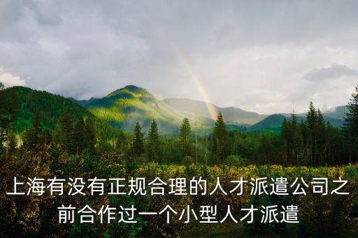 上海有沒有正規(guī)合理的人才派遣公司之前合作過一個小型人才派遣
