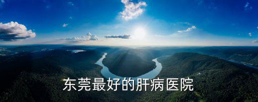 東莞最好的肝病醫(yī)院