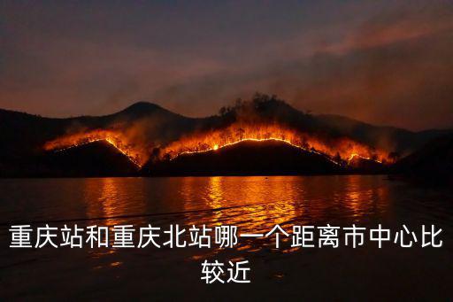 重慶站和重慶北站哪一個距離市中心比較近