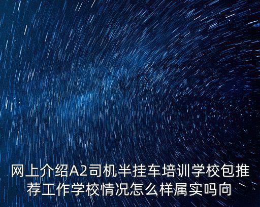 網上介紹A2司機半掛車培訓學校包推薦工作學校情況怎么樣屬實嗎向