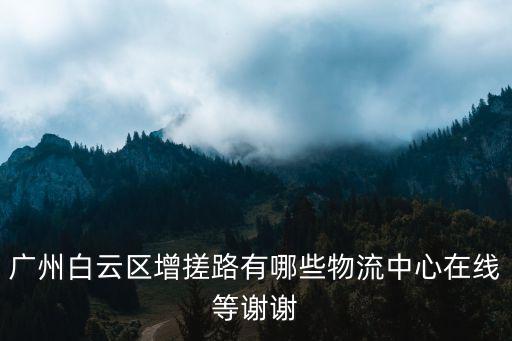 廣州白云區增搓路有哪些物流中心在線等謝謝