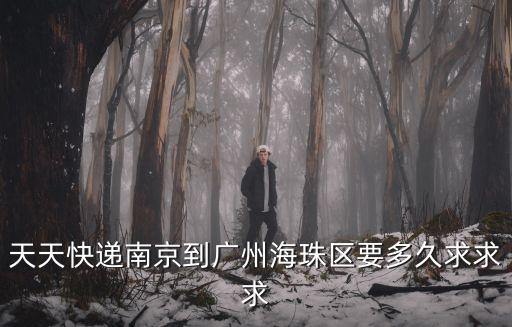 天天快遞南京到廣州海珠區要多久求求求