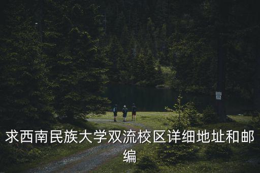 求西南民族大學雙流校區詳細地址和郵編