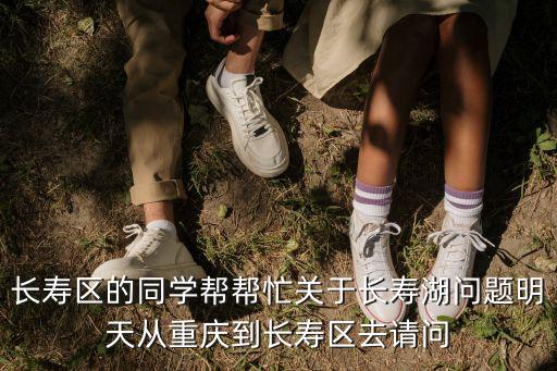 長壽區的同學幫幫忙關于長壽湖問題明天從重慶到長壽區去請問