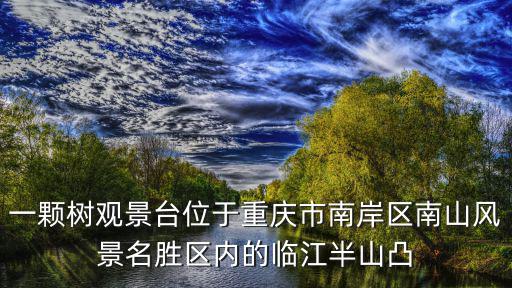 一顆樹觀景臺位于重慶市南岸區南山風景名勝區內的臨江半山凸