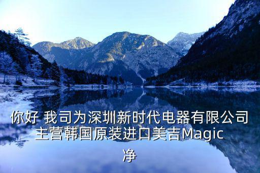 你好 我司為深圳新時代電器有限公司 主營韓國原裝進口美吉Magic 凈