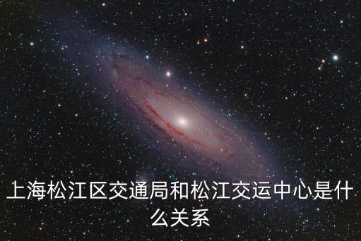 上海松江區(qū)交通局和松江交運中心是什么關(guān)系