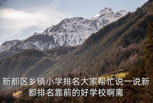 新都區鄉鎮小學排名大家幫忙說一說新都排名靠前的好學校啊離