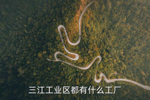 三江工業(yè)區(qū)都有什么工廠
