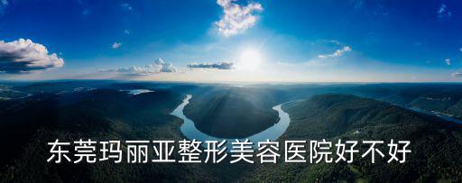 東莞瑪麗亞整形美容醫(yī)院好不好
