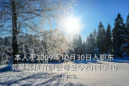 本人于2009年10月30日入職東莞某科技有限公司至今2014年10月