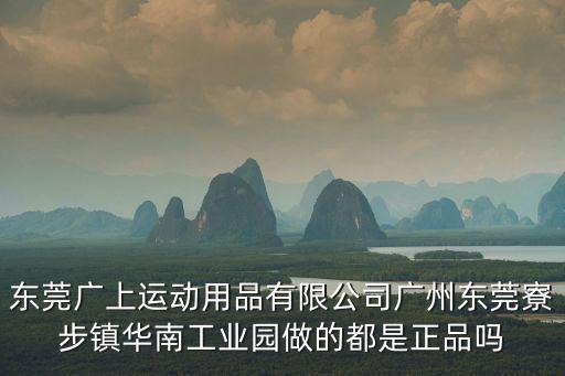 東莞廣上運動用品有限公司廣州東莞寮步鎮華南工業園做的都是正品嗎