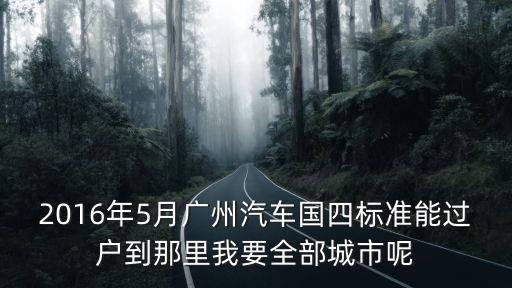 廣州 遷入 驗車標準，三明市車輛管理請問從廣州要遷入三明的小車需要國幾的