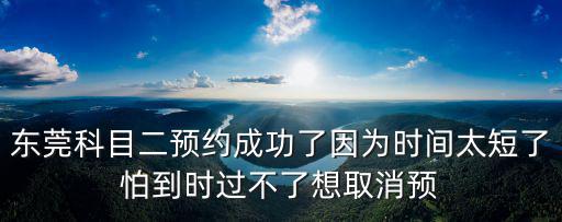 東莞科目二預約成功了因為時間太短了怕到時過不了想取消預