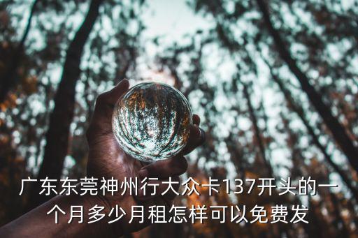 廣東東莞神州行大眾卡137開頭的一個月多少月租怎樣可以免費發