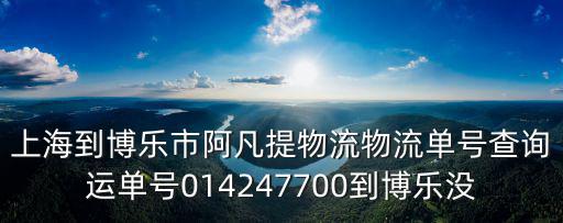 上海到博樂市阿凡提物流物流單號查詢運單號014247700到博樂沒
