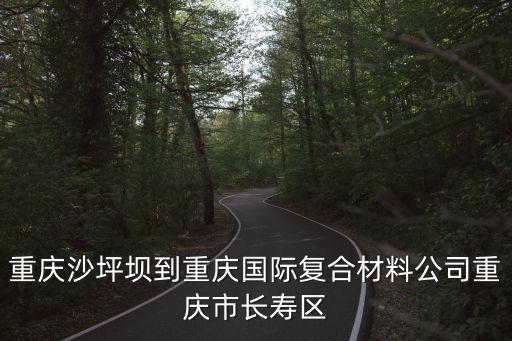 重慶沙坪壩到重慶國際復合材料公司重慶市長壽區