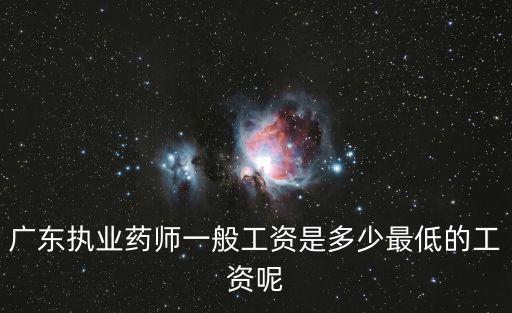 廣東執業藥師一般工資是多少最低的工資呢