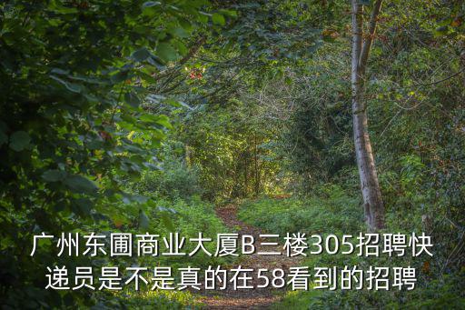 廣州東圃商業(yè)大廈B三樓305招聘快遞員是不是真的在58看到的招聘