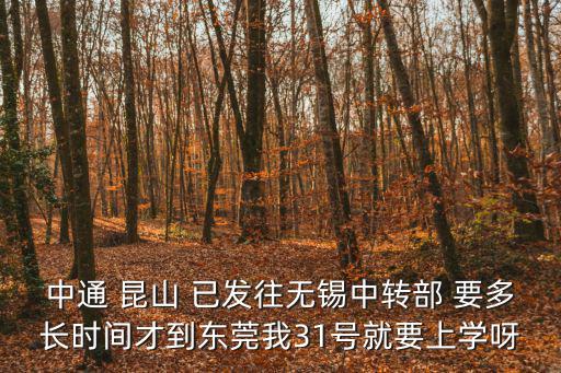 中通 昆山 已發往無錫中轉部 要多長時間才到東莞我31號就要上學呀
