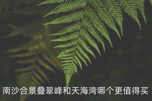 南沙合景疊翠峰和天海灣哪個更值得買