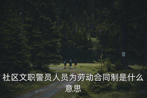 社區(qū)文職警員人員為勞動合同制是什么意思