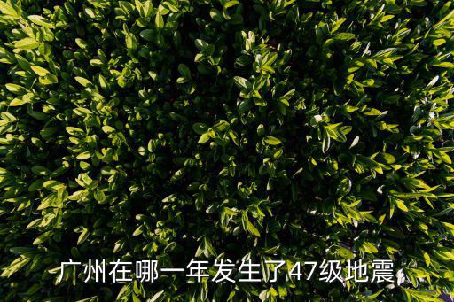 廣州在哪一年發(fā)生了47級地震