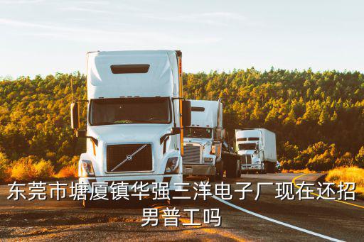 東莞市塘廈鎮華強三洋電子廠現在還招男普工嗎