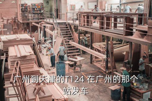 廣州到天津的T124 在廣州的那個(gè)站發(fā)車(chē)