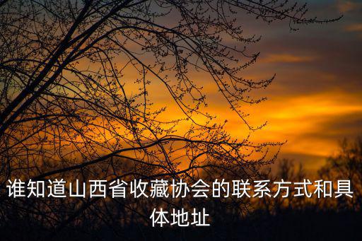 誰知道山西省收藏協會的聯系方式和具體地址