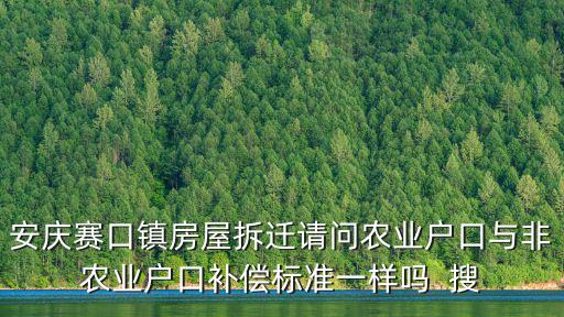 安慶賽口鎮房屋拆遷請問農業戶口與非農業戶口補償標準一樣嗎  搜