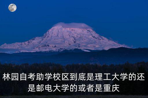 林園自考助學校區到底是理工大學的還是郵電大學的或者是重慶