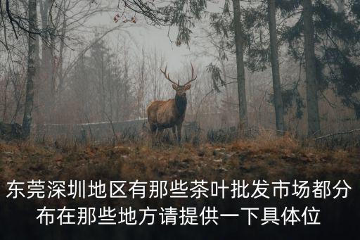 東莞深圳地區有那些茶葉批發市場都分布在那些地方請提供一下具體位