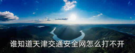 天津市交通管理局公共安全服務平臺，天津交通安全網怎么打開