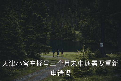 天津小客車搖號(hào)三個(gè)月未中還需要重新申請(qǐng)嗎
