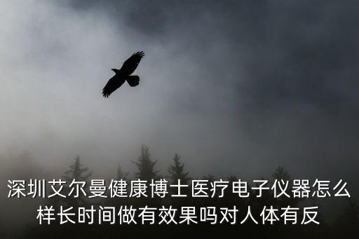 深圳艾爾曼健康博士醫療電子儀器怎么樣長時間做有效果嗎對人體有反
