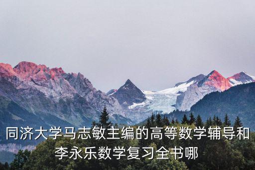 同濟大學馬志敏主編的高等數學輔導和李永樂數學復習全書哪