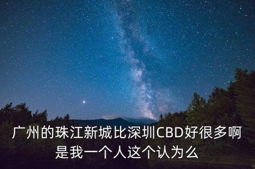 廣州cbd深圳cbd，廣州的珠江新城比深圳CBD好很多啊是我一個人這個認為么