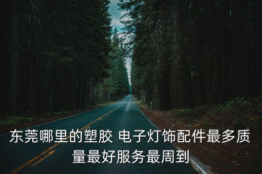 東莞哪里的塑膠 電子燈飾配件最多質量最好服務最周到