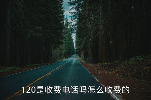 120是收費電話嗎怎么收費的