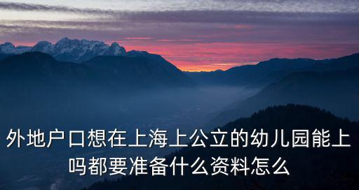 外地戶口想在上海上公立的幼兒園能上嗎都要準備什么資料怎么