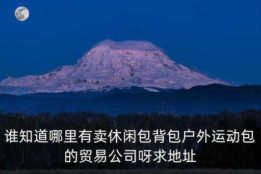 誰知道哪里有賣休閑包背包戶外運動包的貿易公司呀求地址