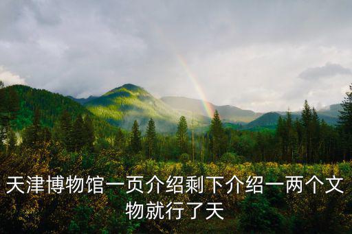 天津博物館一頁介紹剩下介紹一兩個文物就行了天