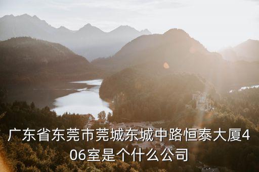 廣東省東莞市莞城東城中路恒泰大廈406室是個什么公司