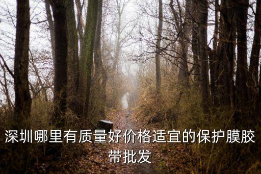 深圳哪里有質量好價格適宜的保護膜膠帶批發