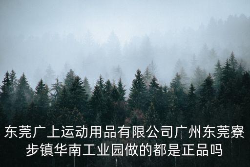 東莞寮步盈輝運動用品廠，東莞廣上運動用品有限公司廣州東莞寮步鎮華南工業園做的都是正品嗎