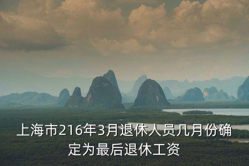 上海市216年3月退休人員幾月份確定為最后退休工資