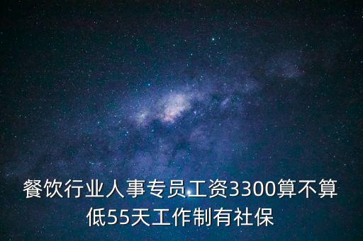 餐飲行業(yè)人事專員工資3300算不算低55天工作制有社保